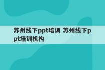 苏州线下ppt培训 苏州线下ppt培训机构