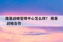 隆基战略管理中心怎么样？ 隆基 战略合作