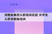 双胞胎集团入职培训总结 大学生入职双胞胎培训