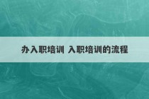 办入职培训 入职培训的流程