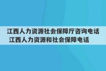 江西人力资源社会保障厅咨询电话 江西人力资源和社会保障电话