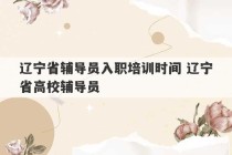 辽宁省辅导员入职培训时间 辽宁省高校辅导员