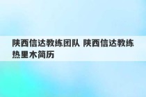 陕西信达教练团队 陕西信达教练热里木简历