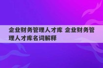 企业财务管理人才库 企业财务管理人才库名词解释