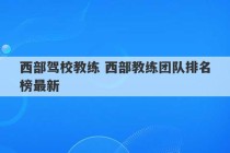 西部驾校教练 西部教练团队排名榜最新