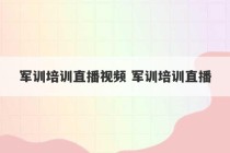 军训培训直播视频 军训培训直播