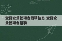 宜昌企业管理者招聘信息 宜昌企业管理者招聘