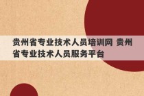 贵州省专业技术人员培训网 贵州省专业技术人员服务平台