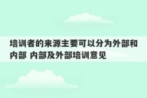 培训者的来源主要可以分为外部和内部 内部及外部培训意见