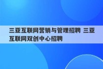 三亚互联网营销与管理招聘 三亚互联网双创中心招聘