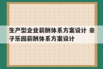 生产型企业薪酬体系方案设计 亲子乐园薪酬体系方案设计