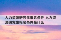 人力资源研究生报名条件 人力资源研究生报名条件是什么