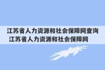 江苏省人力资源和社会保障网查询 江苏省人力资源和社会保障网