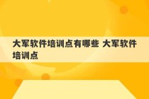 大军软件培训点有哪些 大军软件培训点