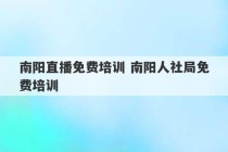 南阳直播免费培训 南阳人社局免费培训