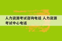 人力资源考试咨询电话 人力资源考试中心电话