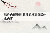 软件内部培训 软件的培训包括什么内容