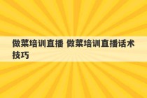 做菜培训直播 做菜培训直播话术技巧