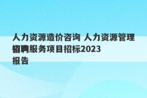 人力资源造价咨询 人力资源管理咨询服务项目招标2023
招聘报告