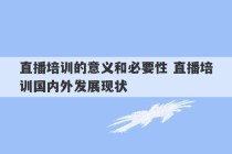 直播培训的意义和必要性 直播培训国内外发展现状