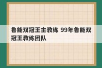 鲁能双冠王主教练 99年鲁能双冠王教练团队