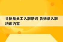 肯德基员工入职培训 肯德基入职培训内容