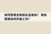 如何管理主教练队伍建设？ 教练管理如何开展工作？