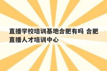 直播学校培训基地合肥有吗 合肥直播人才培训中心