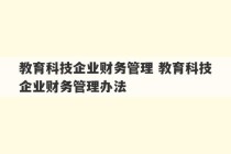 教育科技企业财务管理 教育科技企业财务管理办法