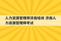 人力资源管理师济南培训 济南人力资源管理师考试