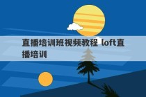 直播培训班视频教程 loft直播培训