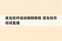 用友软件培训视频教程 用友软件培训直播