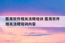 医用软件相关法规培训 医用软件相关法规培训内容