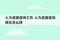 人力资源咨询工作 人力资源咨询岗位怎么样