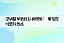 深圳篮球教练队有哪些？ 谁是深圳篮球教练