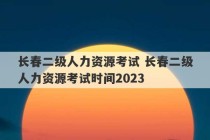 长春二级人力资源考试 长春二级人力资源考试时间2023
