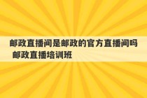 邮政直播间是邮政的官方直播间吗 邮政直播培训班