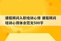 课程顾问入职培训心得 课程顾问培训心得体会范文500字