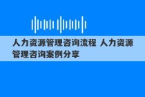 人力资源管理咨询流程 人力资源管理咨询案例分享