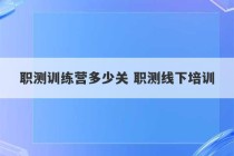 职测训练营多少关 职测线下培训