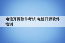 电信开源软件考试 电信开源软件培训