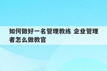 如何做好一名管理教练 企业管理者怎么做教官