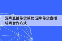 深圳直播带货兼职 深圳带货直播培训合作方式