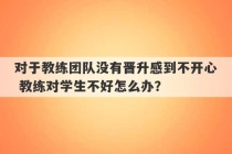 对于教练团队没有晋升感到不开心 教练对学生不好怎么办？