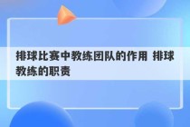 排球比赛中教练团队的作用 排球教练的职责