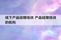 线下产品经理培训 产品经理培训的机构