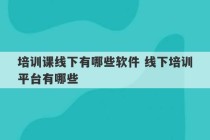 培训课线下有哪些软件 线下培训平台有哪些