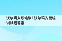 沃尔玛入职培训l 沃尔玛入职培训试题答案