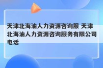 天津北海油人力资源咨询服 天津北海油人力资源咨询服务有限公司电话