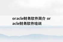 oracle财务软件简介 oracle财务软件培训